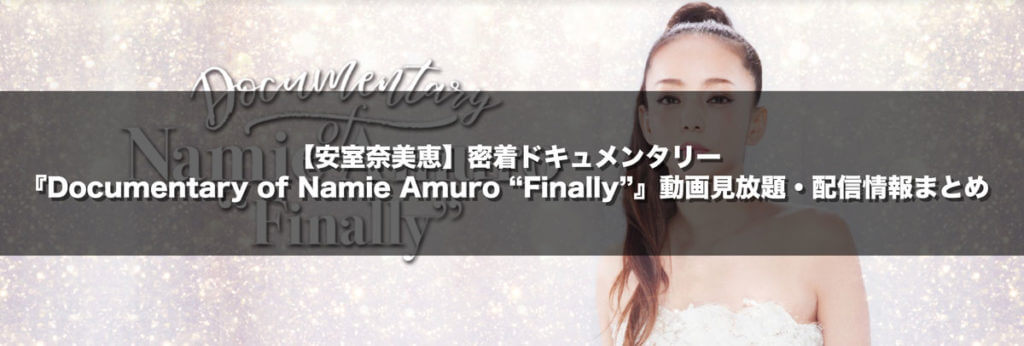 【安室奈美恵】密着ドキュメンタリー『Documentary of Namie Amuro “Finally”』の動画見放題・配信情報まとめ